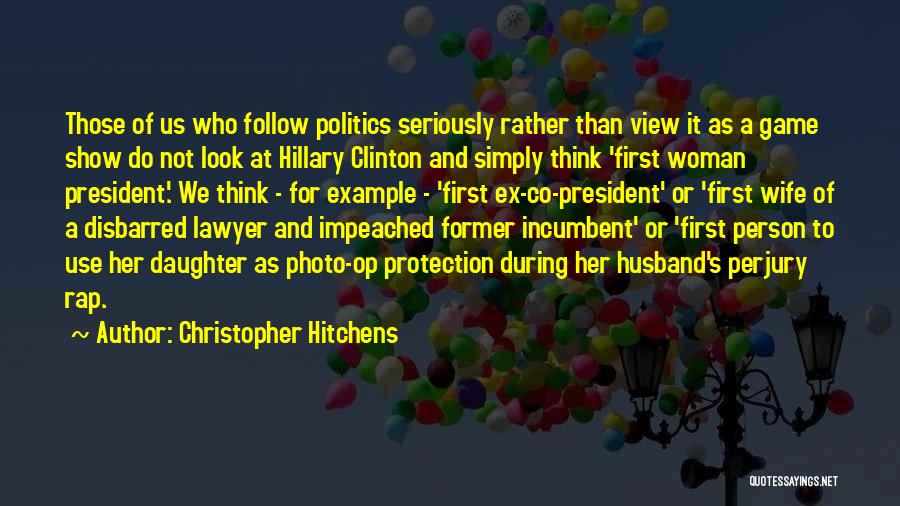 Christopher Hitchens Quotes: Those Of Us Who Follow Politics Seriously Rather Than View It As A Game Show Do Not Look At Hillary