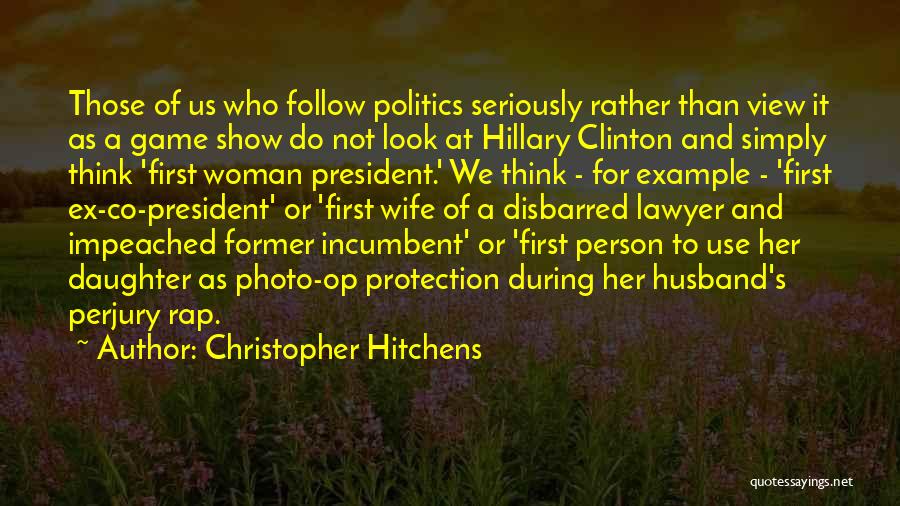 Christopher Hitchens Quotes: Those Of Us Who Follow Politics Seriously Rather Than View It As A Game Show Do Not Look At Hillary