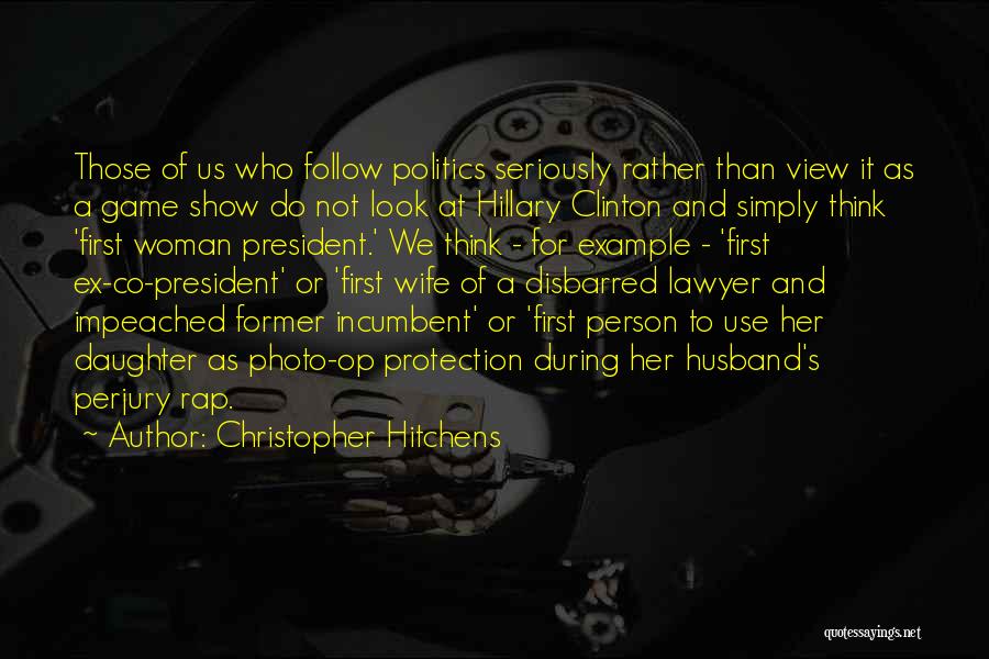 Christopher Hitchens Quotes: Those Of Us Who Follow Politics Seriously Rather Than View It As A Game Show Do Not Look At Hillary