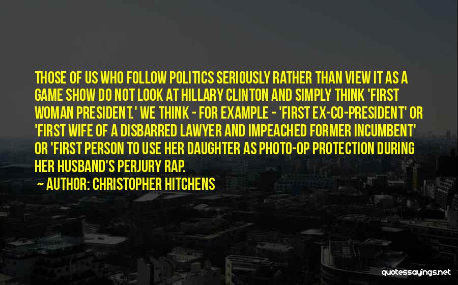 Christopher Hitchens Quotes: Those Of Us Who Follow Politics Seriously Rather Than View It As A Game Show Do Not Look At Hillary