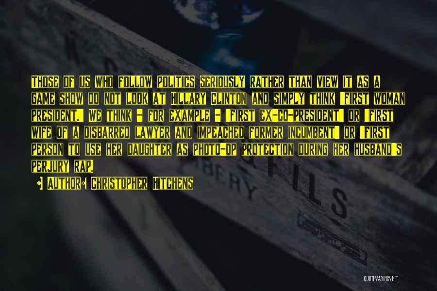 Christopher Hitchens Quotes: Those Of Us Who Follow Politics Seriously Rather Than View It As A Game Show Do Not Look At Hillary