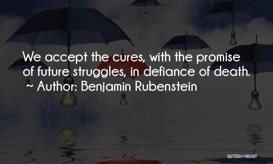 Benjamin Rubenstein Quotes: We Accept The Cures, With The Promise Of Future Struggles, In Defiance Of Death.