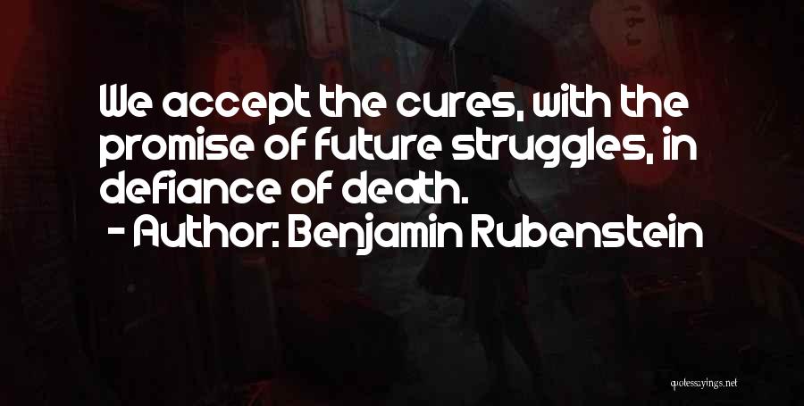 Benjamin Rubenstein Quotes: We Accept The Cures, With The Promise Of Future Struggles, In Defiance Of Death.