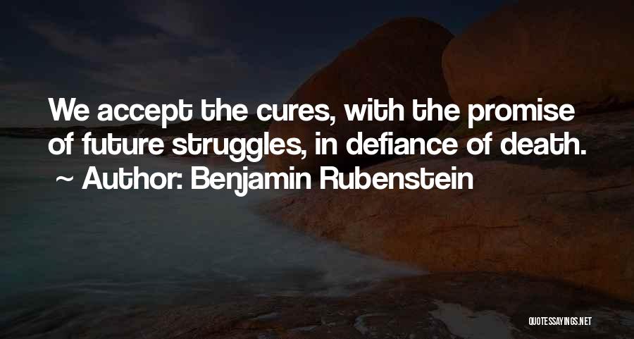 Benjamin Rubenstein Quotes: We Accept The Cures, With The Promise Of Future Struggles, In Defiance Of Death.