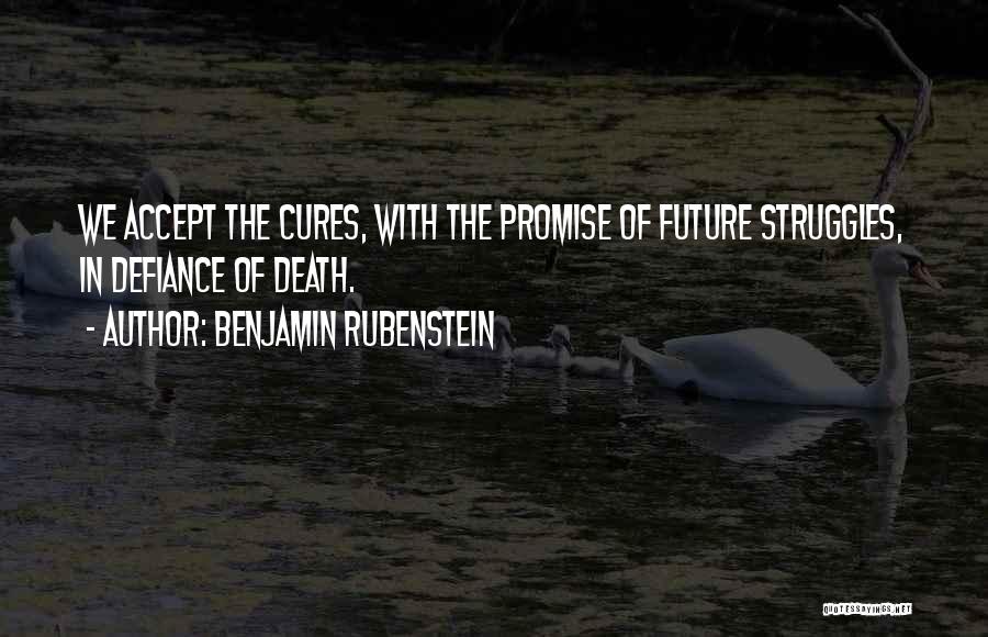 Benjamin Rubenstein Quotes: We Accept The Cures, With The Promise Of Future Struggles, In Defiance Of Death.