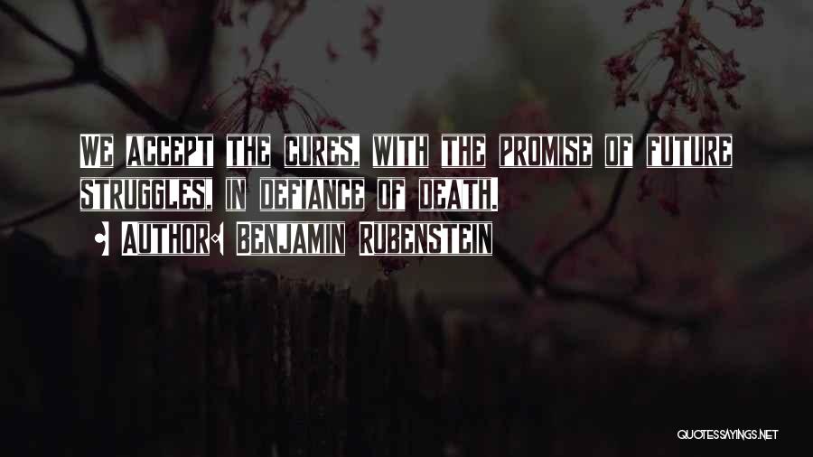 Benjamin Rubenstein Quotes: We Accept The Cures, With The Promise Of Future Struggles, In Defiance Of Death.