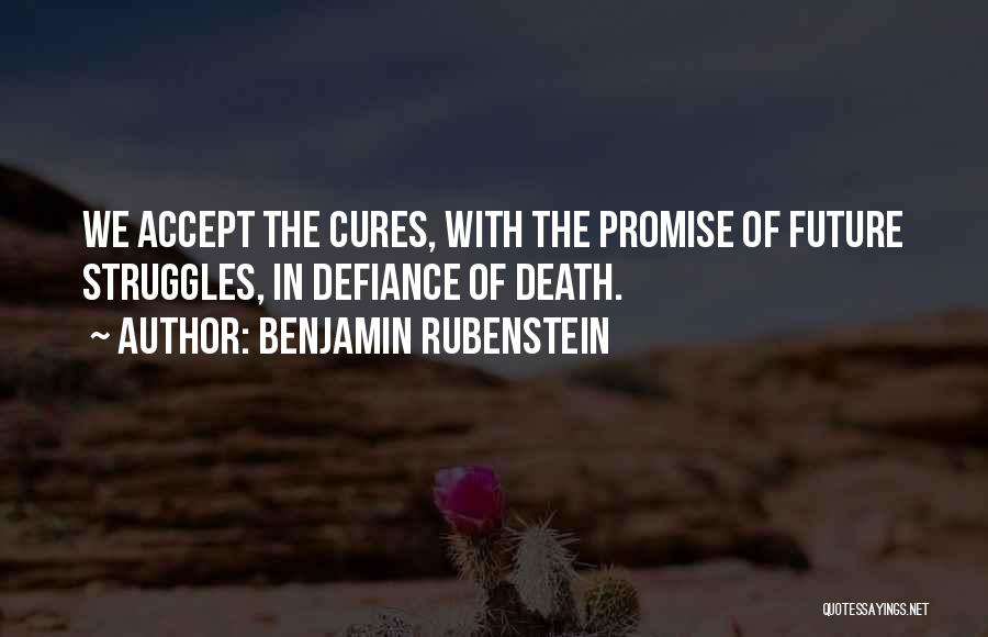 Benjamin Rubenstein Quotes: We Accept The Cures, With The Promise Of Future Struggles, In Defiance Of Death.