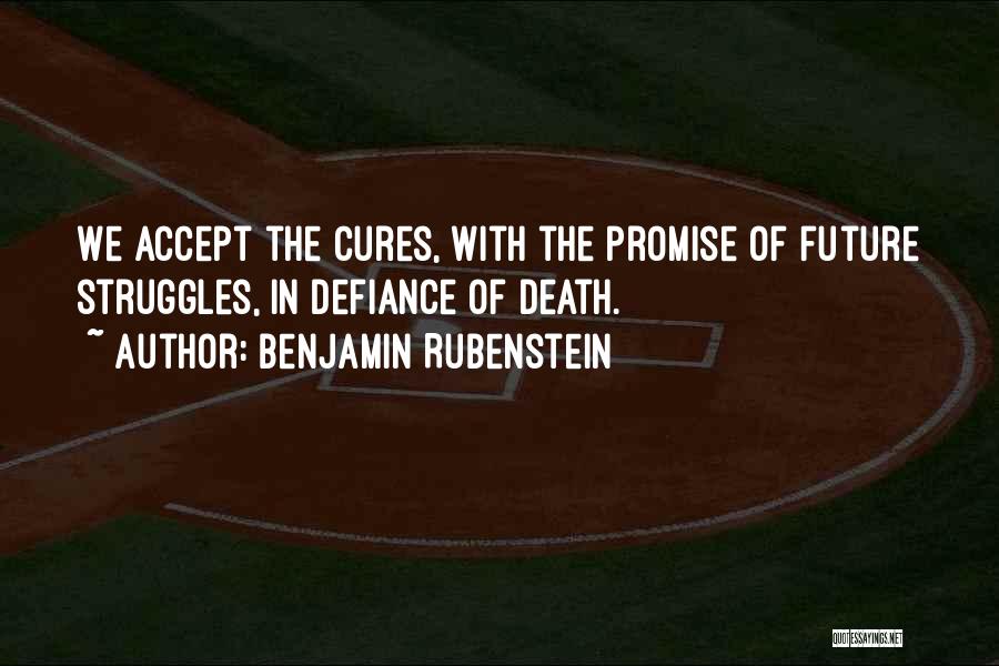 Benjamin Rubenstein Quotes: We Accept The Cures, With The Promise Of Future Struggles, In Defiance Of Death.