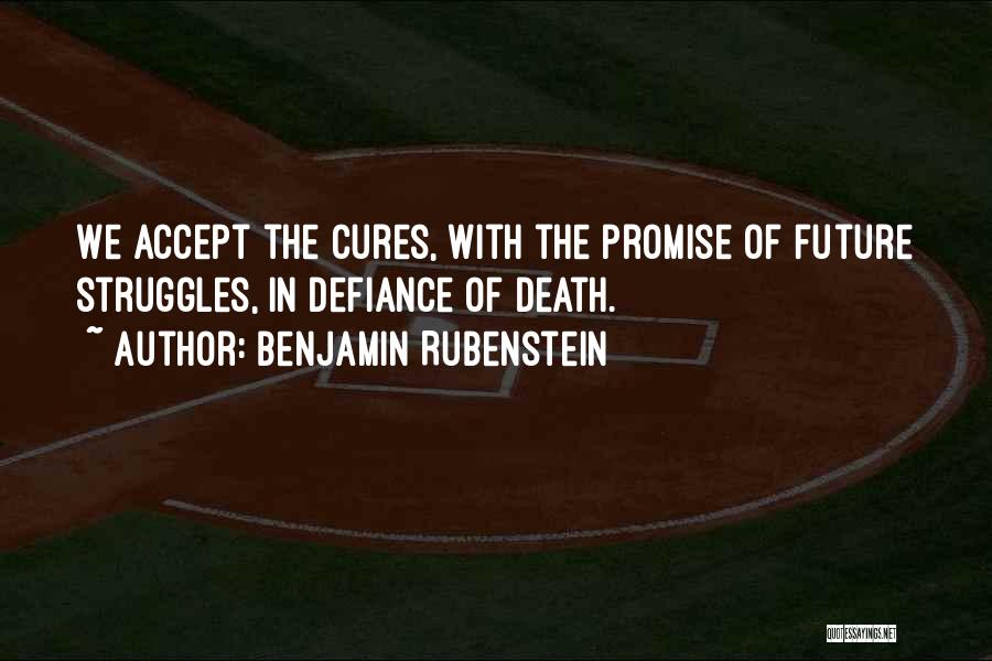 Benjamin Rubenstein Quotes: We Accept The Cures, With The Promise Of Future Struggles, In Defiance Of Death.