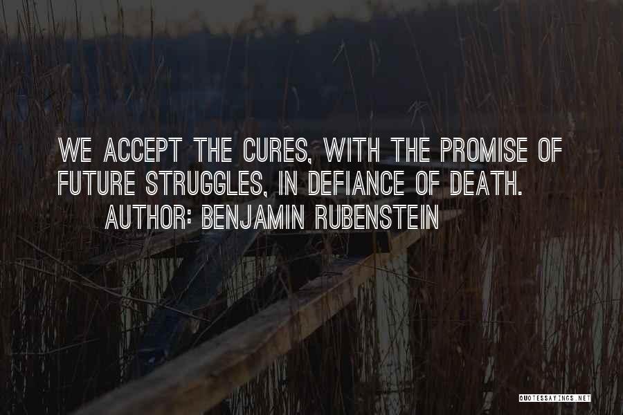 Benjamin Rubenstein Quotes: We Accept The Cures, With The Promise Of Future Struggles, In Defiance Of Death.