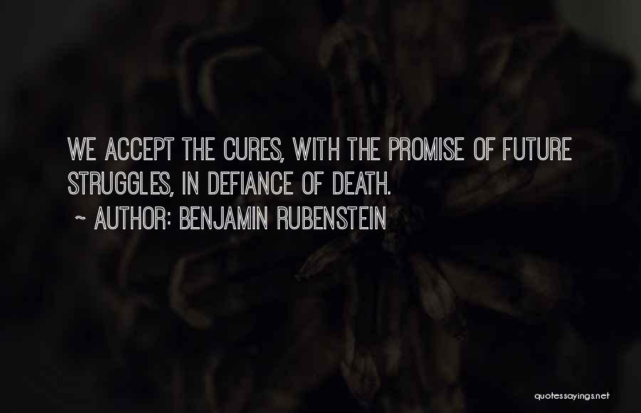 Benjamin Rubenstein Quotes: We Accept The Cures, With The Promise Of Future Struggles, In Defiance Of Death.