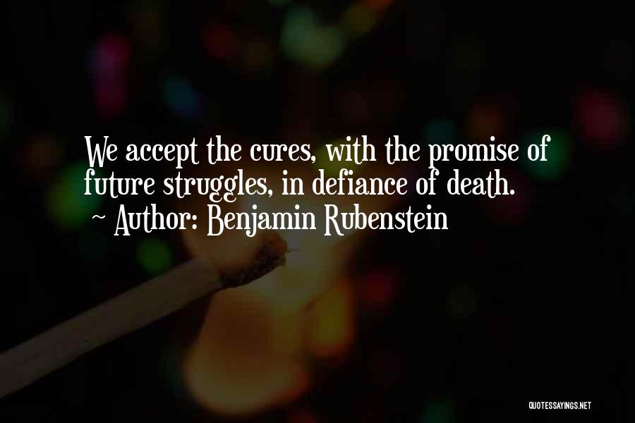 Benjamin Rubenstein Quotes: We Accept The Cures, With The Promise Of Future Struggles, In Defiance Of Death.