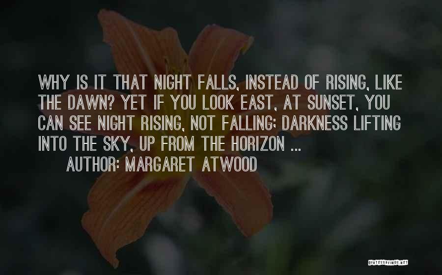 Margaret Atwood Quotes: Why Is It That Night Falls, Instead Of Rising, Like The Dawn? Yet If You Look East, At Sunset, You