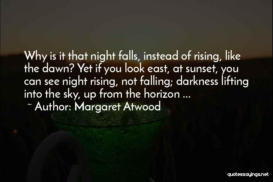 Margaret Atwood Quotes: Why Is It That Night Falls, Instead Of Rising, Like The Dawn? Yet If You Look East, At Sunset, You