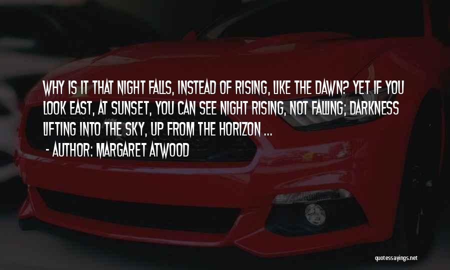 Margaret Atwood Quotes: Why Is It That Night Falls, Instead Of Rising, Like The Dawn? Yet If You Look East, At Sunset, You