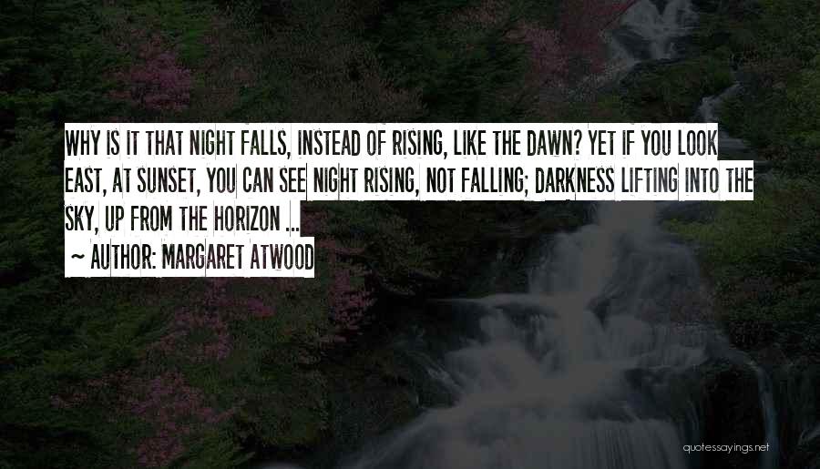 Margaret Atwood Quotes: Why Is It That Night Falls, Instead Of Rising, Like The Dawn? Yet If You Look East, At Sunset, You