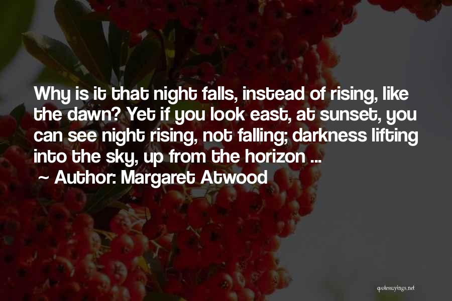 Margaret Atwood Quotes: Why Is It That Night Falls, Instead Of Rising, Like The Dawn? Yet If You Look East, At Sunset, You