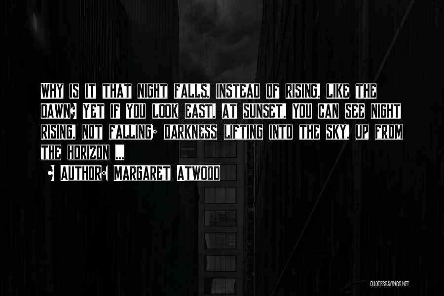 Margaret Atwood Quotes: Why Is It That Night Falls, Instead Of Rising, Like The Dawn? Yet If You Look East, At Sunset, You