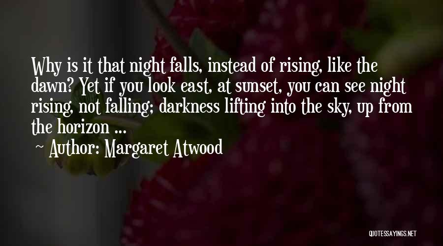 Margaret Atwood Quotes: Why Is It That Night Falls, Instead Of Rising, Like The Dawn? Yet If You Look East, At Sunset, You