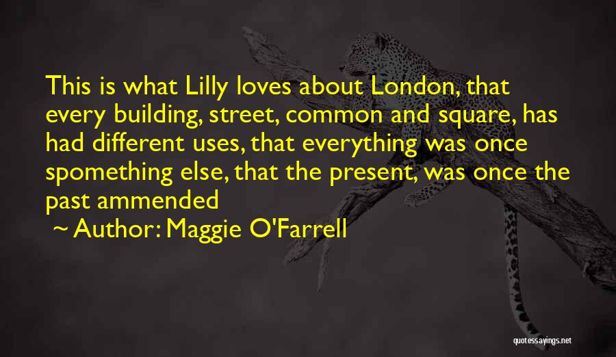 Maggie O'Farrell Quotes: This Is What Lilly Loves About London, That Every Building, Street, Common And Square, Has Had Different Uses, That Everything