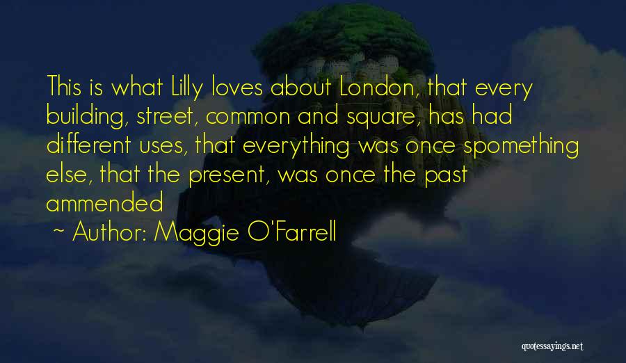 Maggie O'Farrell Quotes: This Is What Lilly Loves About London, That Every Building, Street, Common And Square, Has Had Different Uses, That Everything