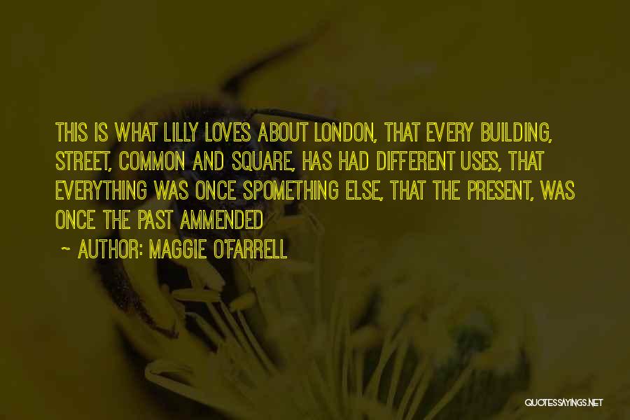 Maggie O'Farrell Quotes: This Is What Lilly Loves About London, That Every Building, Street, Common And Square, Has Had Different Uses, That Everything