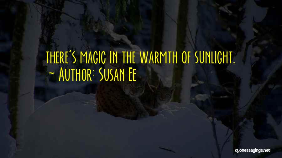 Susan Ee Quotes: There's Magic In The Warmth Of Sunlight.