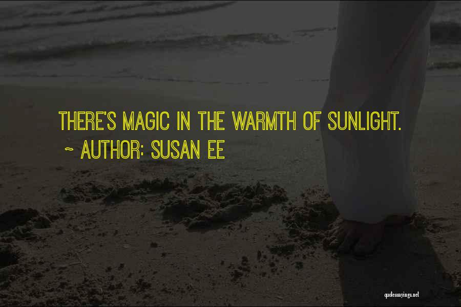 Susan Ee Quotes: There's Magic In The Warmth Of Sunlight.