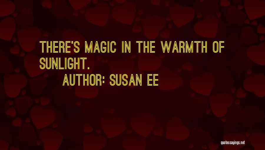 Susan Ee Quotes: There's Magic In The Warmth Of Sunlight.