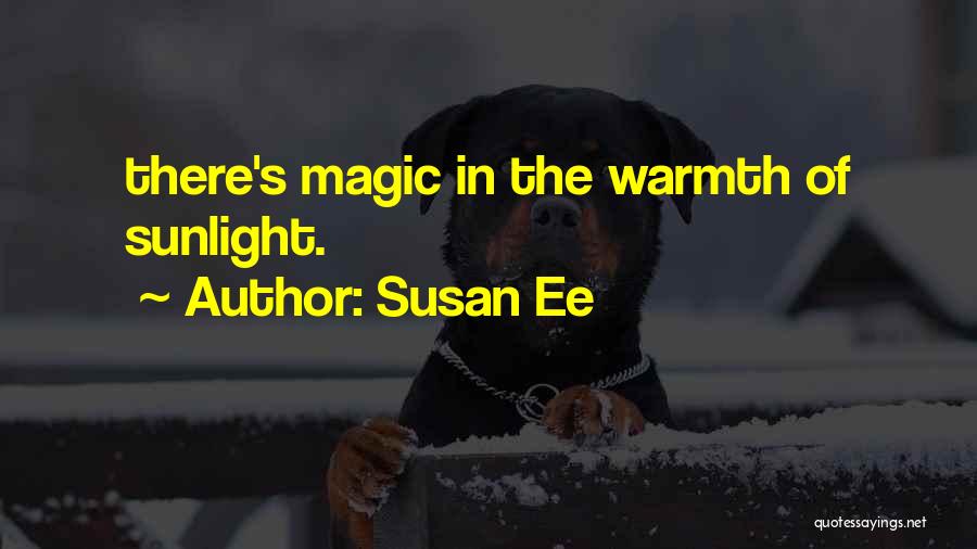 Susan Ee Quotes: There's Magic In The Warmth Of Sunlight.