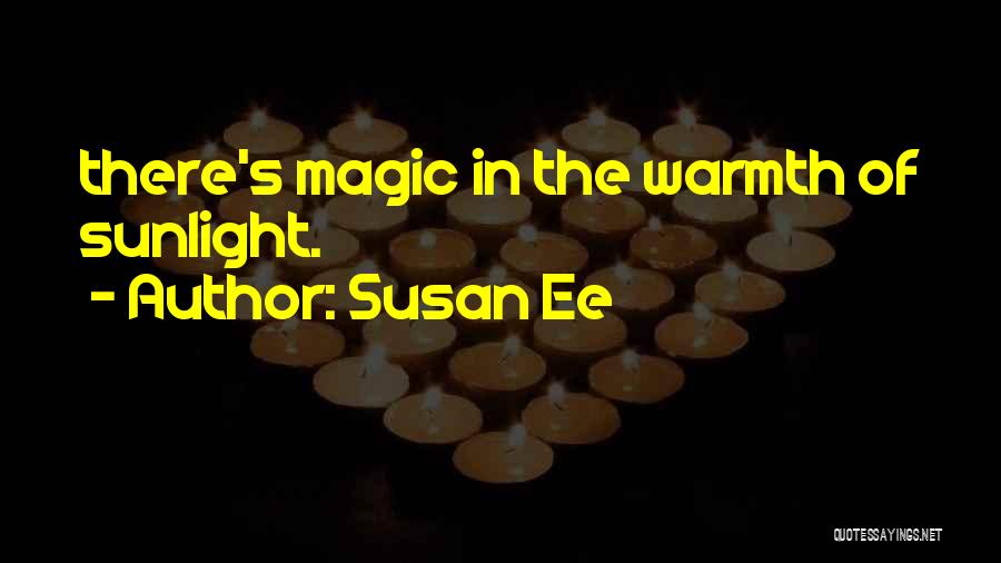 Susan Ee Quotes: There's Magic In The Warmth Of Sunlight.