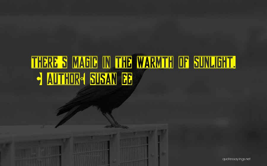 Susan Ee Quotes: There's Magic In The Warmth Of Sunlight.