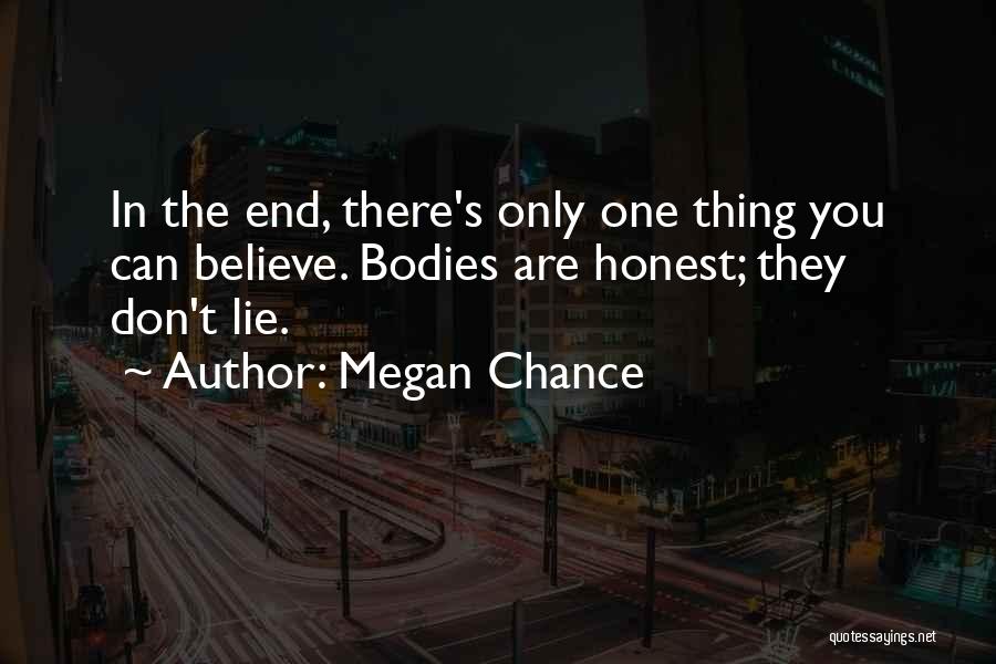 Megan Chance Quotes: In The End, There's Only One Thing You Can Believe. Bodies Are Honest; They Don't Lie.