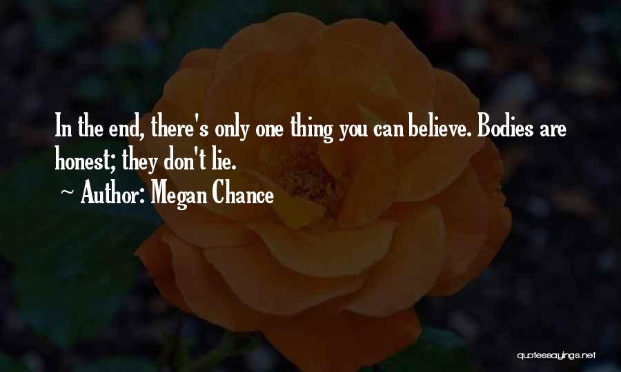 Megan Chance Quotes: In The End, There's Only One Thing You Can Believe. Bodies Are Honest; They Don't Lie.