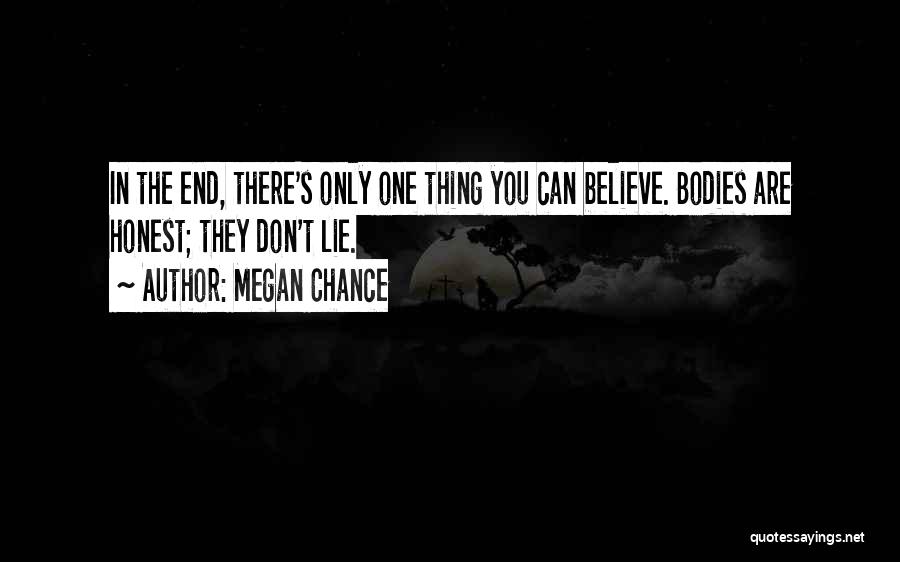 Megan Chance Quotes: In The End, There's Only One Thing You Can Believe. Bodies Are Honest; They Don't Lie.