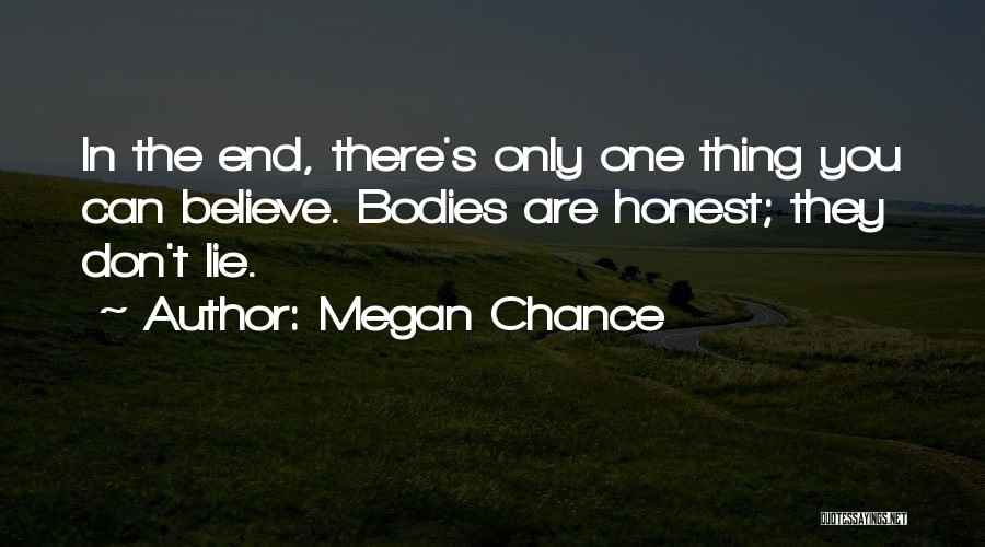 Megan Chance Quotes: In The End, There's Only One Thing You Can Believe. Bodies Are Honest; They Don't Lie.