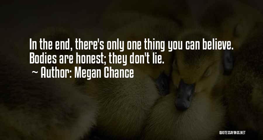 Megan Chance Quotes: In The End, There's Only One Thing You Can Believe. Bodies Are Honest; They Don't Lie.