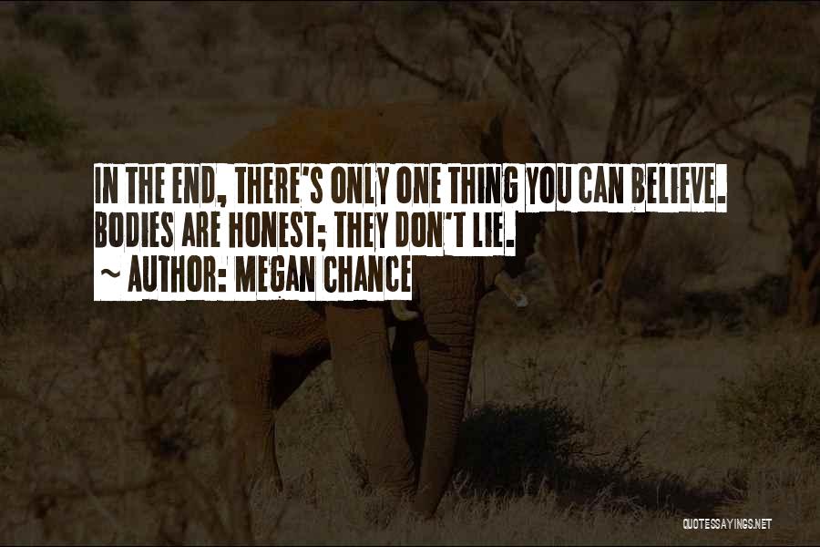 Megan Chance Quotes: In The End, There's Only One Thing You Can Believe. Bodies Are Honest; They Don't Lie.