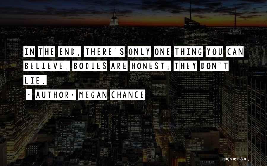 Megan Chance Quotes: In The End, There's Only One Thing You Can Believe. Bodies Are Honest; They Don't Lie.
