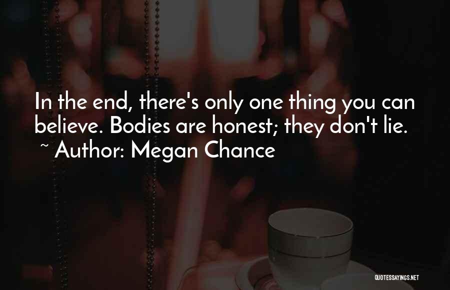 Megan Chance Quotes: In The End, There's Only One Thing You Can Believe. Bodies Are Honest; They Don't Lie.