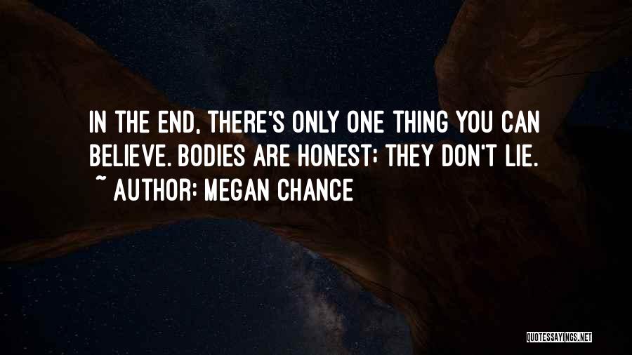 Megan Chance Quotes: In The End, There's Only One Thing You Can Believe. Bodies Are Honest; They Don't Lie.