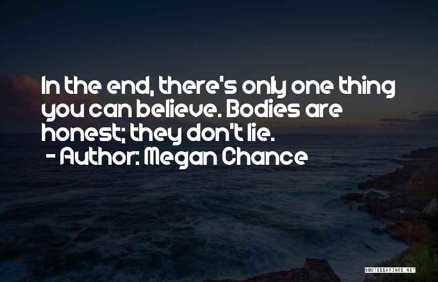 Megan Chance Quotes: In The End, There's Only One Thing You Can Believe. Bodies Are Honest; They Don't Lie.