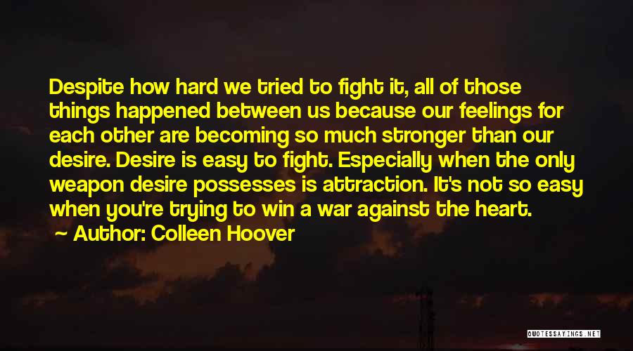 Colleen Hoover Quotes: Despite How Hard We Tried To Fight It, All Of Those Things Happened Between Us Because Our Feelings For Each