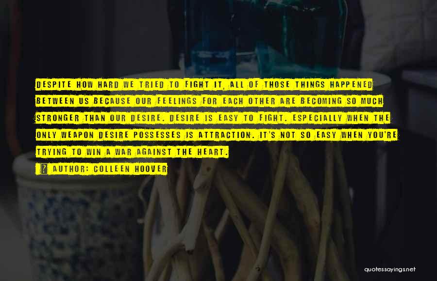 Colleen Hoover Quotes: Despite How Hard We Tried To Fight It, All Of Those Things Happened Between Us Because Our Feelings For Each