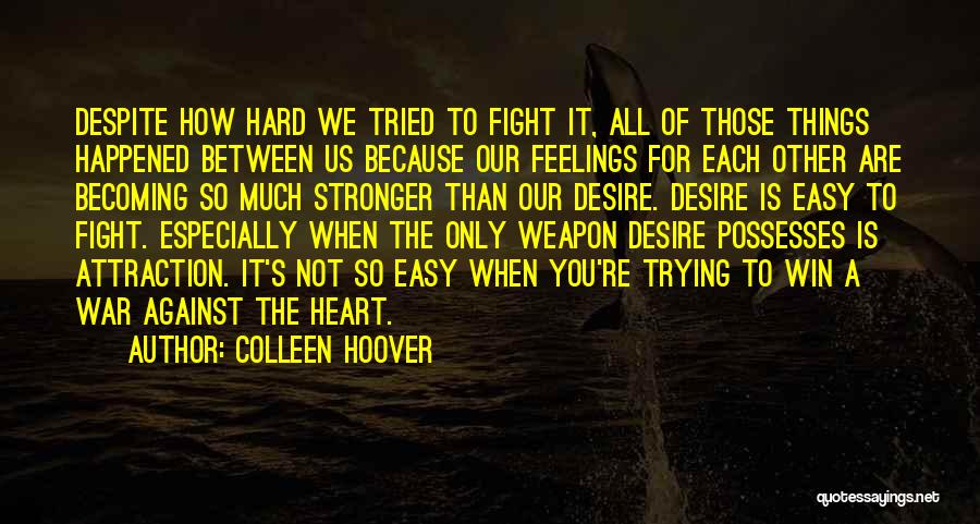 Colleen Hoover Quotes: Despite How Hard We Tried To Fight It, All Of Those Things Happened Between Us Because Our Feelings For Each