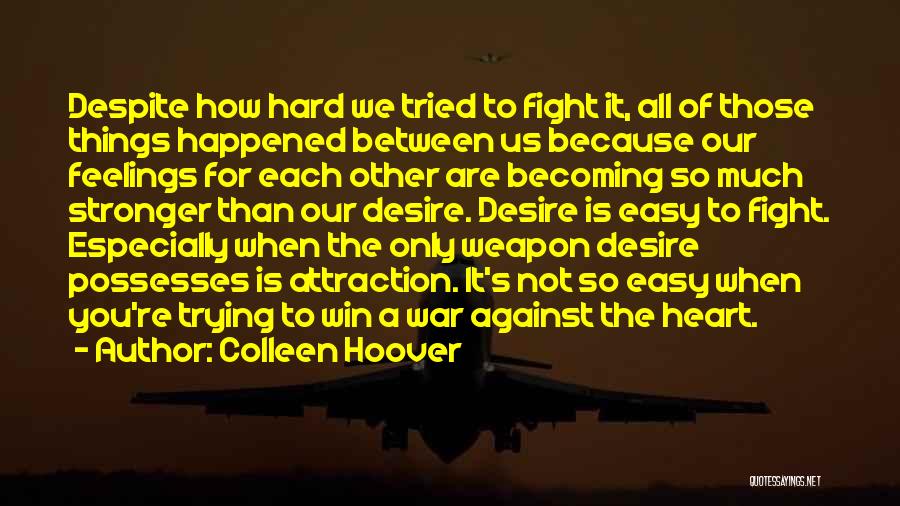 Colleen Hoover Quotes: Despite How Hard We Tried To Fight It, All Of Those Things Happened Between Us Because Our Feelings For Each