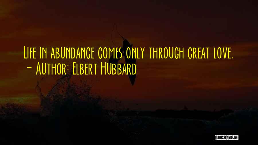 Elbert Hubbard Quotes: Life In Abundance Comes Only Through Great Love.