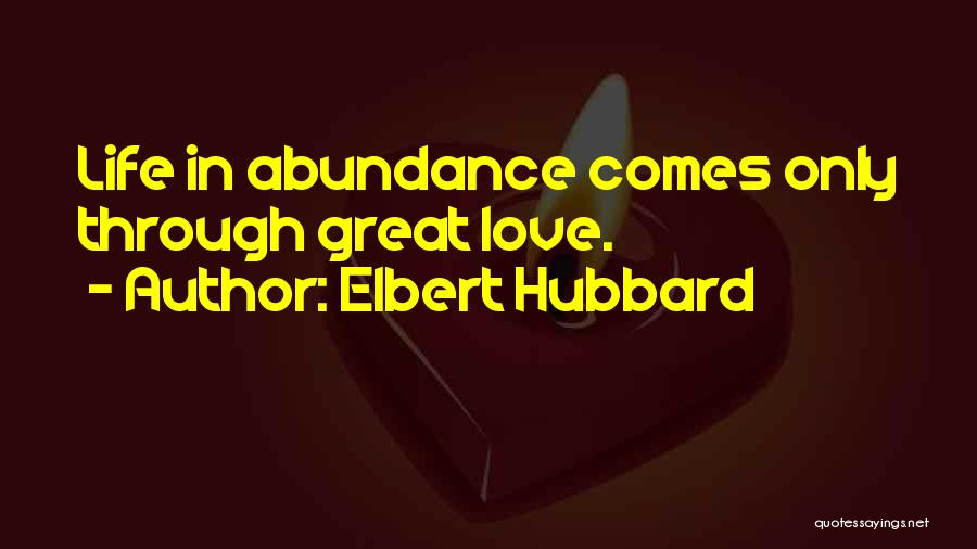 Elbert Hubbard Quotes: Life In Abundance Comes Only Through Great Love.