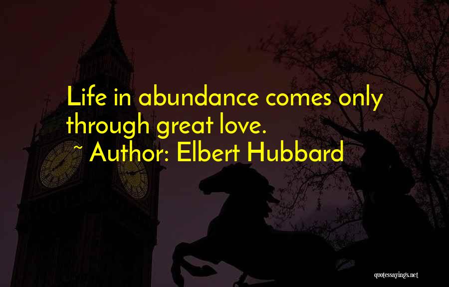 Elbert Hubbard Quotes: Life In Abundance Comes Only Through Great Love.