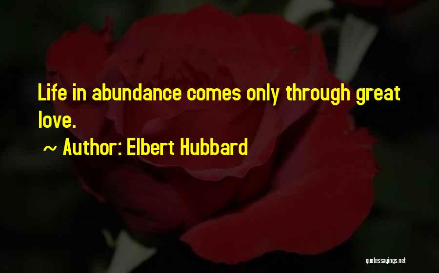 Elbert Hubbard Quotes: Life In Abundance Comes Only Through Great Love.